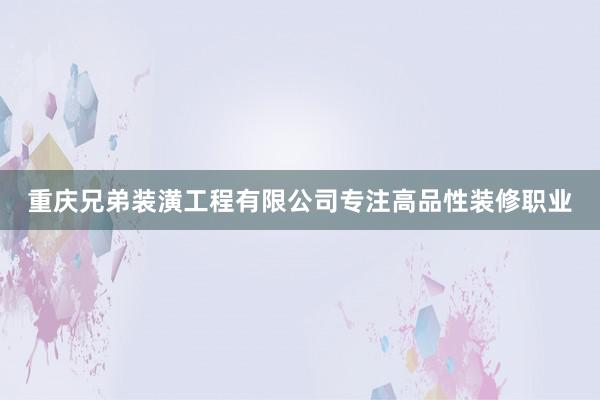 重庆兄弟装潢工程有限公司专注高品性装修职业