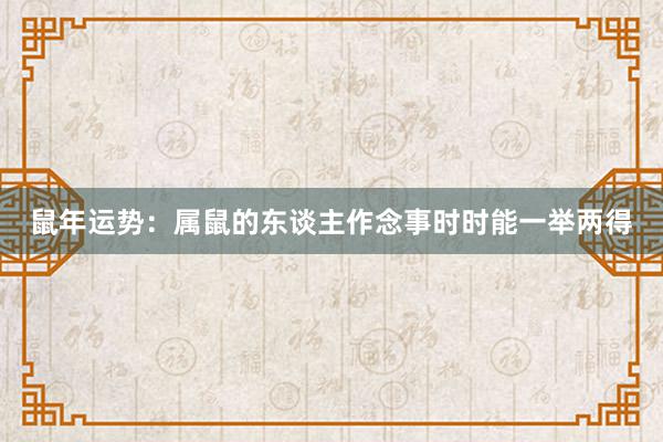 鼠年运势：属鼠的东谈主作念事时时能一举两得