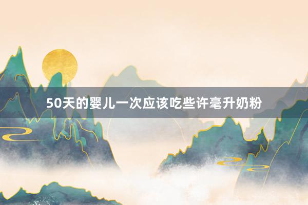 50天的婴儿一次应该吃些许毫升奶粉