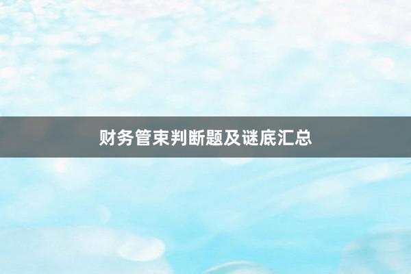 财务管束判断题及谜底汇总