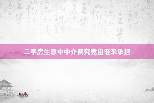 二手房生意中中介费究竟由谁来承担