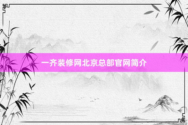 一齐装修网北京总部官网简介