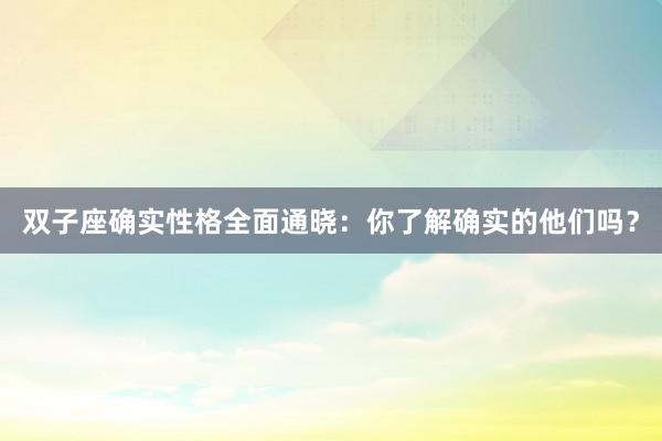 双子座确实性格全面通晓：你了解确实的他们吗？
