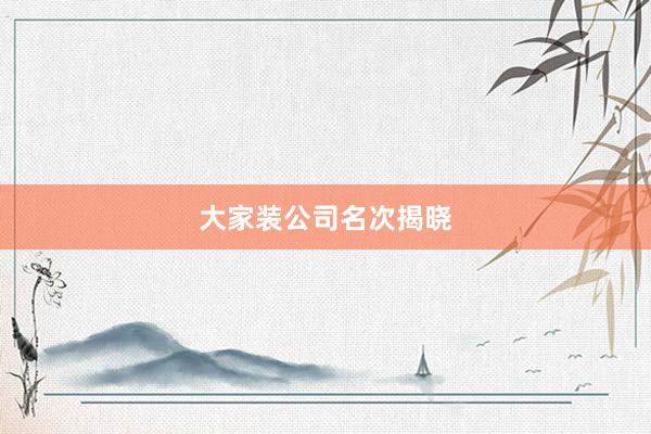 大家装公司名次揭晓