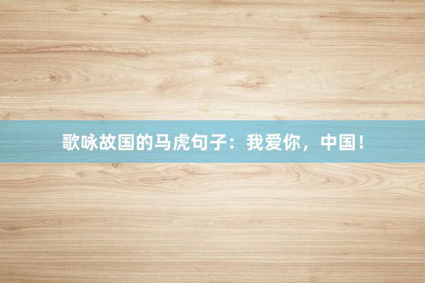 歌咏故国的马虎句子：我爱你，中国！