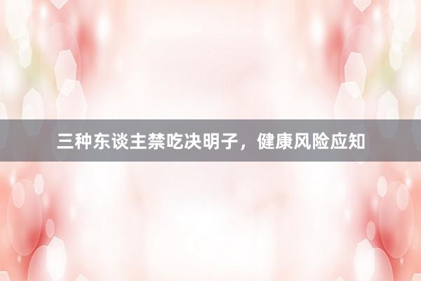 三种东谈主禁吃决明子，健康风险应知