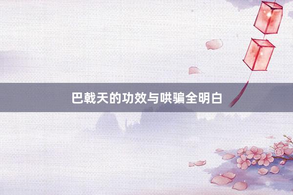 巴戟天的功效与哄骗全明白