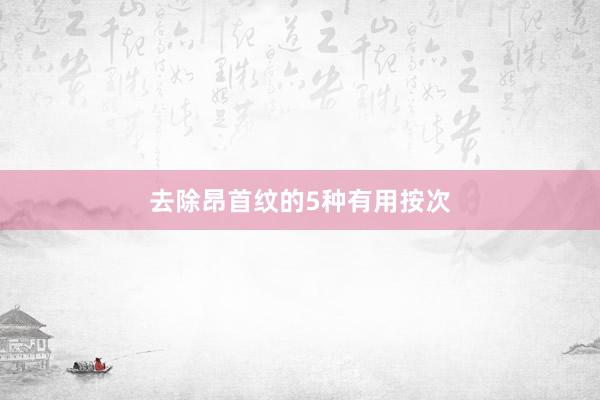 去除昂首纹的5种有用按次