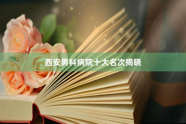西安男科病院十大名次揭晓